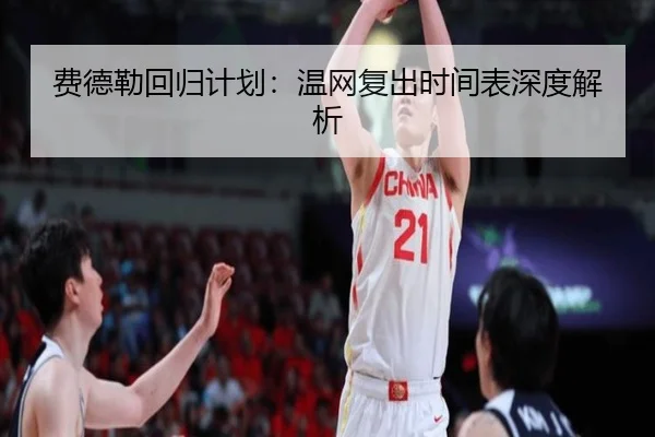 费德勒回归计划：温网复出时间表深度解析